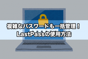 複雑なパスワードも一括管理！LastPassの使用方法