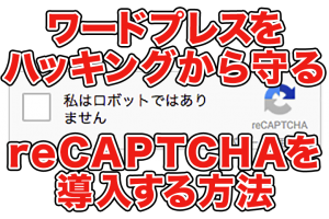 あなたのワードプレスをハッキングから守るreCAPTCHAを導入する方法